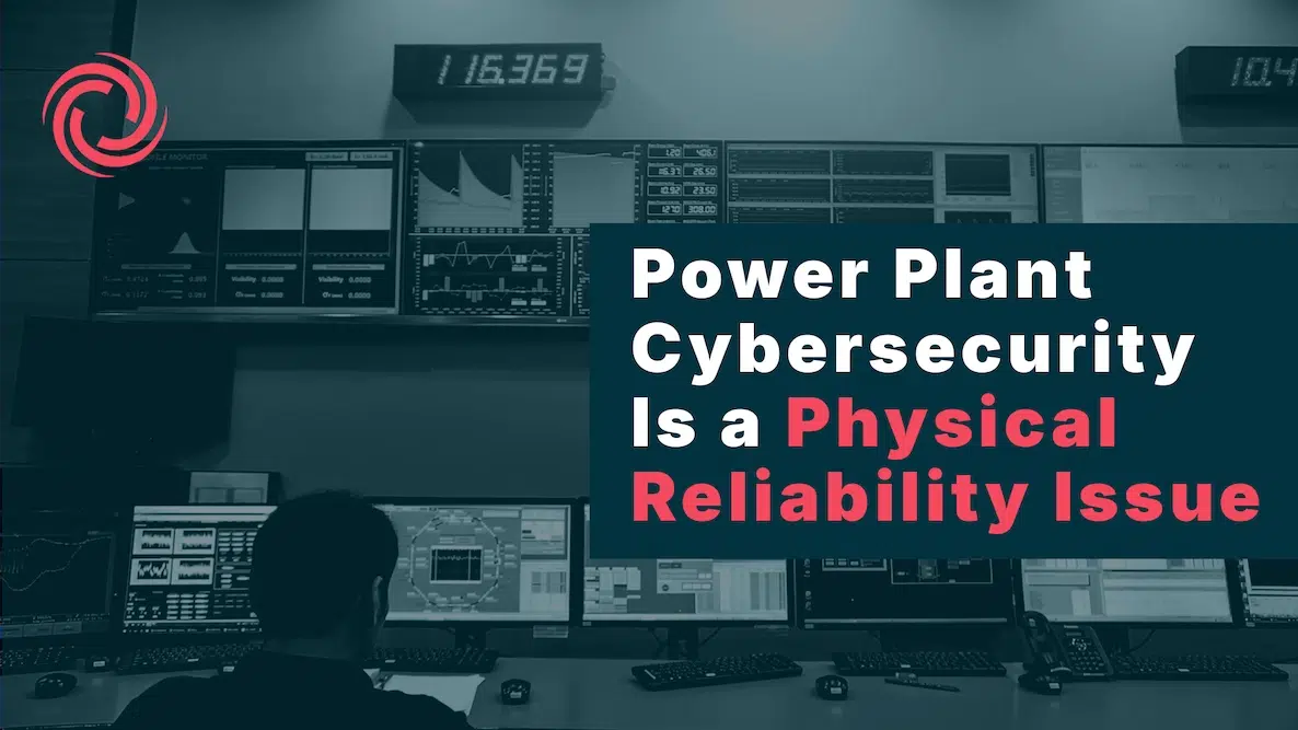 Power Plant Cybersecurity Is a Physical Reliability Issue Power Plant Cybersecurity Is a Physical Reliability Issue